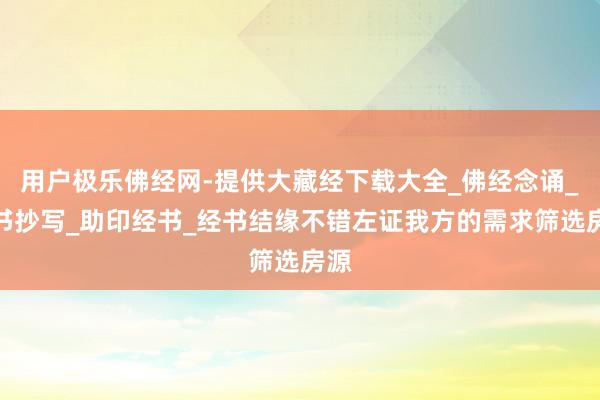 用户极乐佛经网-提供大藏经下载大全_佛经念诵_经书抄写_助印经书_经书结缘不错左证我方的需求筛选房源