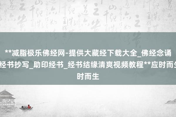 **减脂极乐佛经网-提供大藏经下载大全_佛经念诵_经书抄写_助印经书_经书结缘清爽视频教程**应时而生